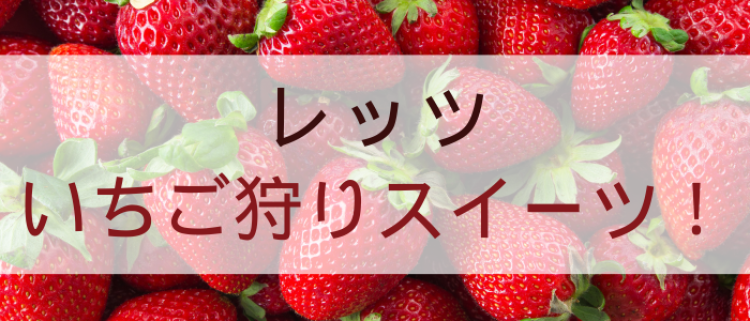 レッツいちご狩りスイーツ！